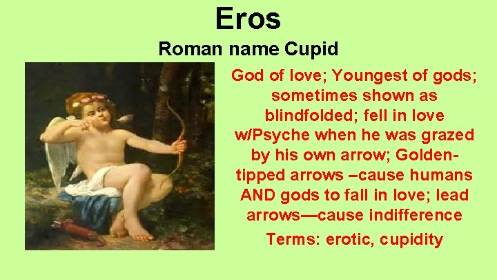 Eros Roman name Cupid God of love; Youngest of gods; sometimes shown as blindfolded;