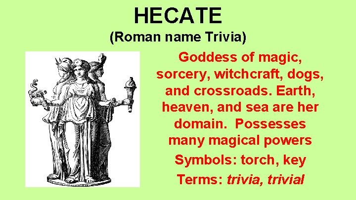 HECATE (Roman name Trivia) Goddess of magic, sorcery, witchcraft, dogs, and crossroads. Earth, heaven,
