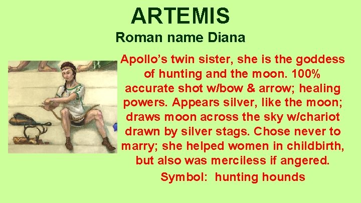 ARTEMIS Roman name Diana Apollo’s twin sister, she is the goddess of hunting and