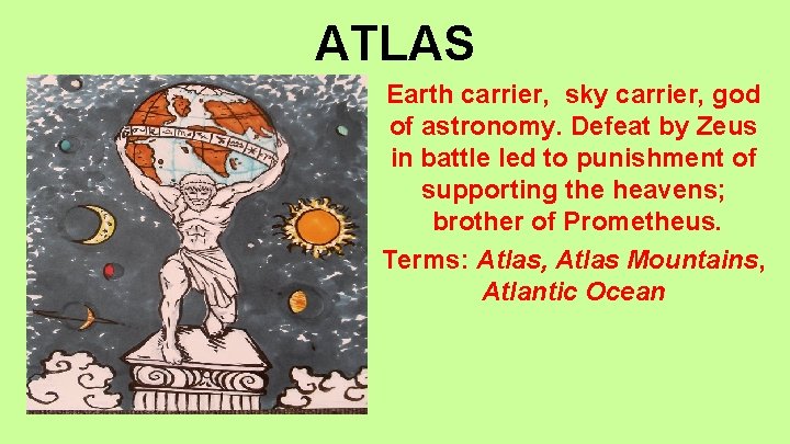 ATLAS Earth carrier, sky carrier, god of astronomy. Defeat by Zeus in battle led