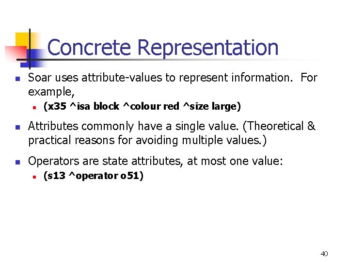 Concrete Representation n Soar uses attribute-values to represent information. For example, n n n Concrete Representation n Soar uses attribute-values to represent information. For example, n n n
