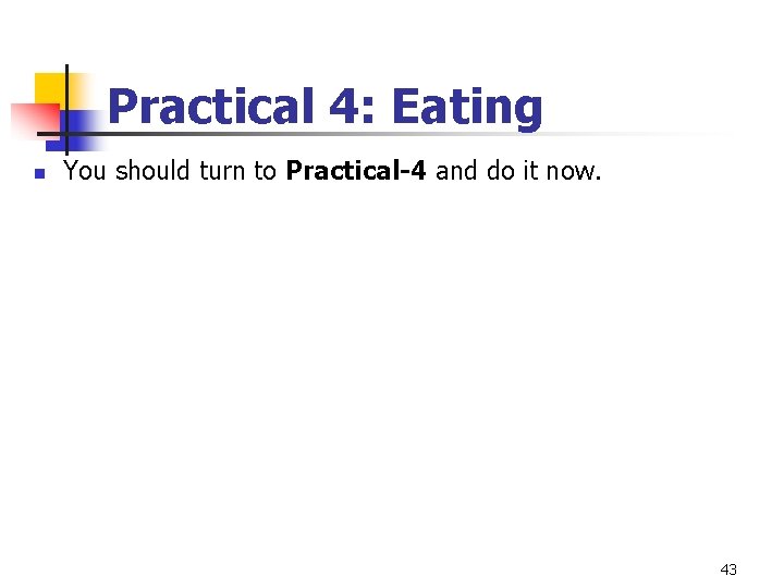 Practical 4: Eating n You should turn to Practical-4 and do it now. 43 Practical 4: Eating n You should turn to Practical-4 and do it now. 43