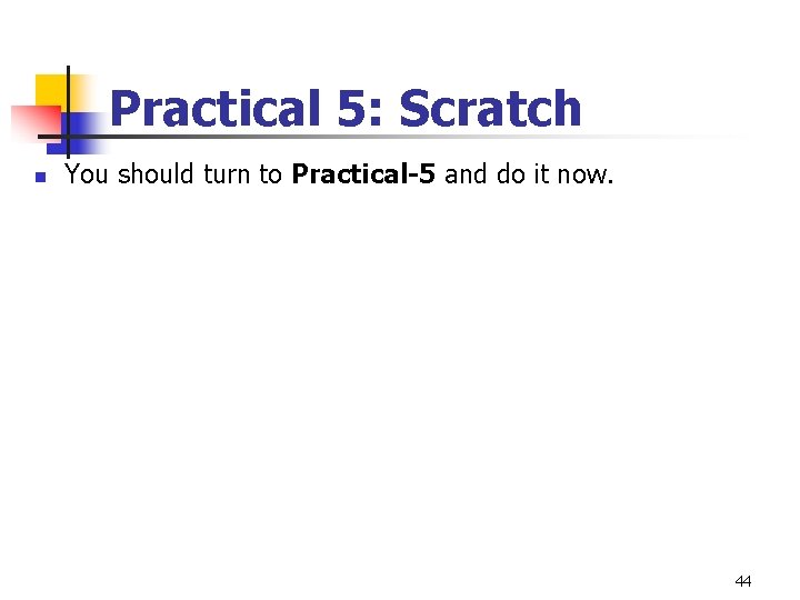 Practical 5: Scratch n You should turn to Practical-5 and do it now. 44 Practical 5: Scratch n You should turn to Practical-5 and do it now. 44