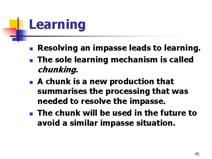 Learning n n Resolving an impasse leads to learning. The sole learning mechanism is Learning n n Resolving an impasse leads to learning. The sole learning mechanism is