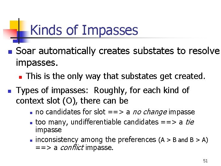 Kinds of Impasses n Soar automatically creates substates to resolve impasses. n n This Kinds of Impasses n Soar automatically creates substates to resolve impasses. n n This