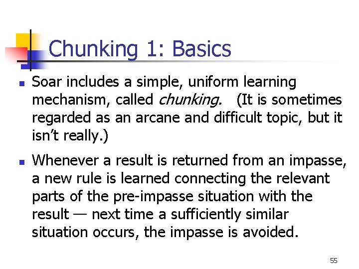 Chunking 1: Basics n n Soar includes a simple, uniform learning mechanism, called chunking. Chunking 1: Basics n n Soar includes a simple, uniform learning mechanism, called chunking.