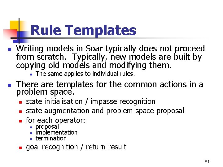 Rule Templates n Writing models in Soar typically does not proceed from scratch. Typically, Rule Templates n Writing models in Soar typically does not proceed from scratch. Typically,