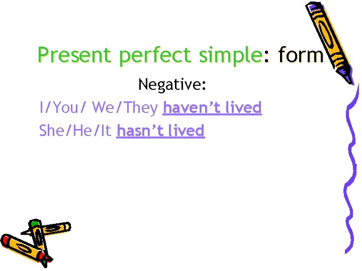 Present perfect simple: form Negative: I/You/ We/They haven’t lived She/He/It hasn’t lived 