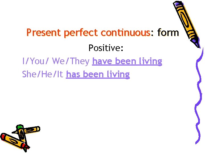 Present perfect continuous: form Positive: I/You/ We/They have been living She/He/It has been living