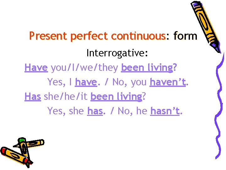 Present perfect continuous: form Interrogative: Have you/I/we/they been living? Yes, I have. / No,