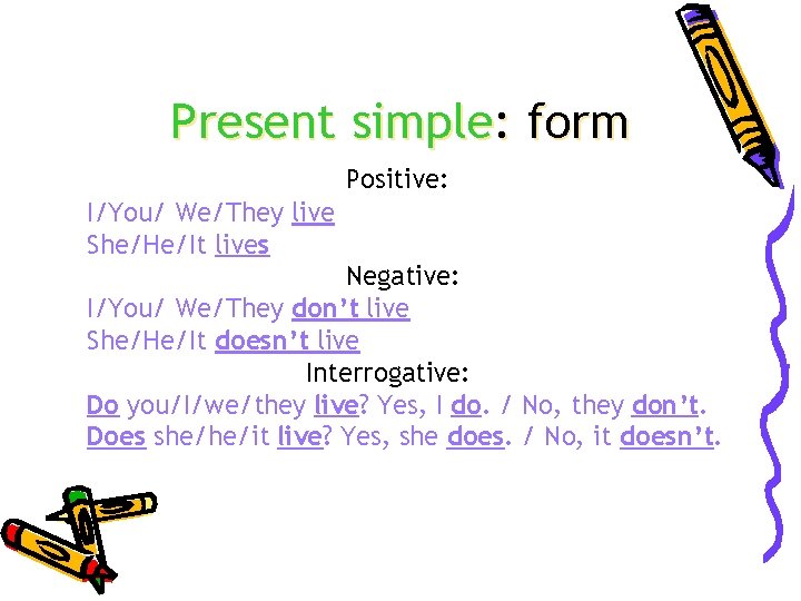 Present simple: form Positive: I/You/ We/They live She/He/It lives Negative: I/You/ We/They don’t live