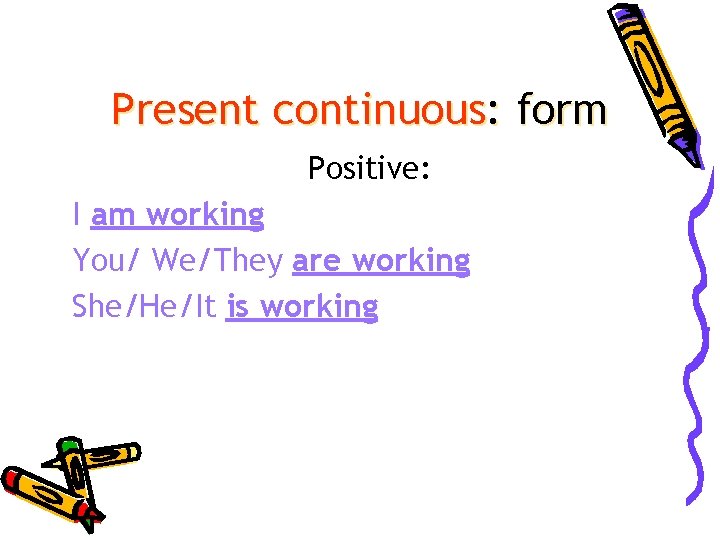 Present continuous: form Positive: I am working You/ We/They are working She/He/It is working