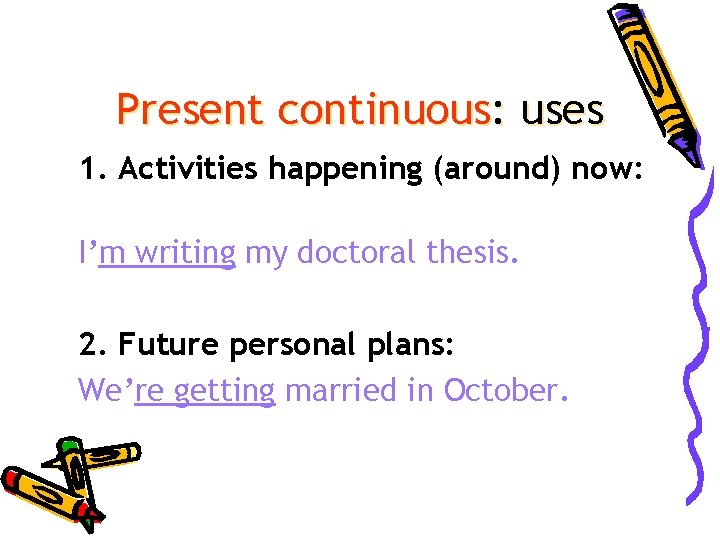 Present continuous: uses 1. Activities happening (around) now: I’m writing my doctoral thesis. 2.