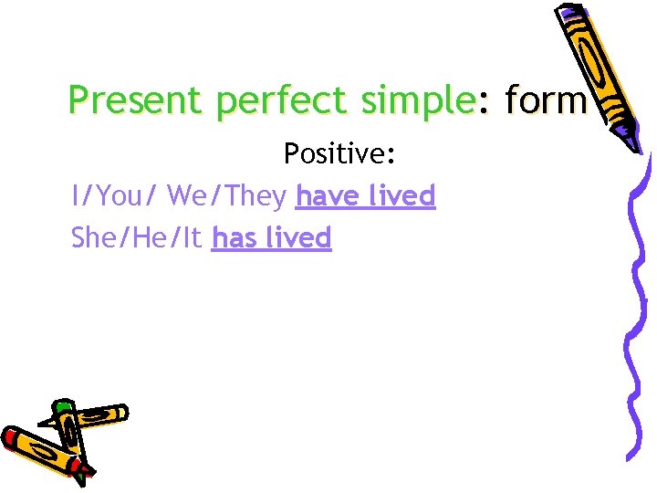 Present perfect simple: form Positive: I/You/ We/They have lived She/He/It has lived 