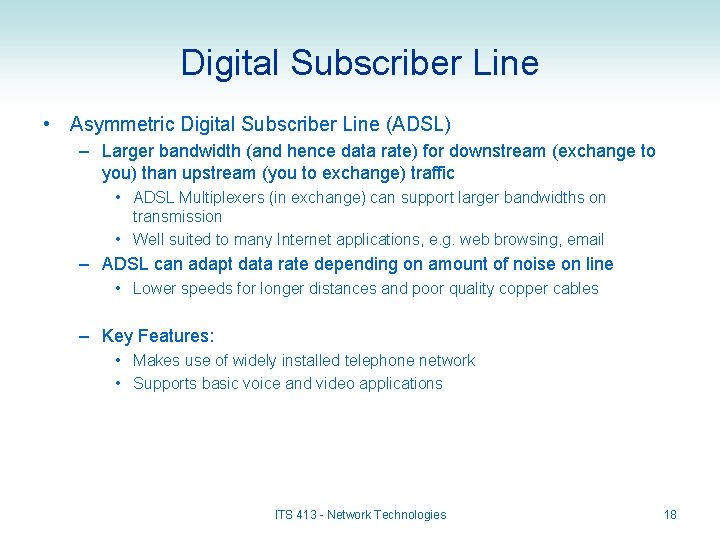 Digital Subscriber Line • Asymmetric Digital Subscriber Line (ADSL) – Larger bandwidth (and hence