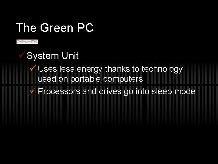 The Green PC ü System Unit ü Uses less energy thanks to technology used