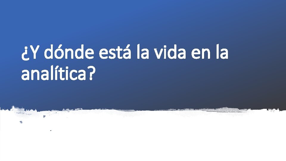 ¿Y dónde está la vida en la analítica? 