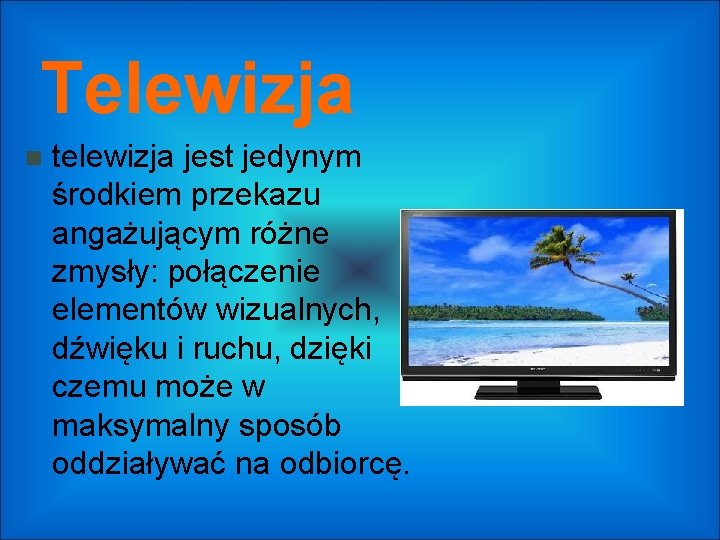 Telewizja telewizja jest jedynym środkiem przekazu angażującym różne zmysły: połączenie elementów wizualnych, dźwięku i