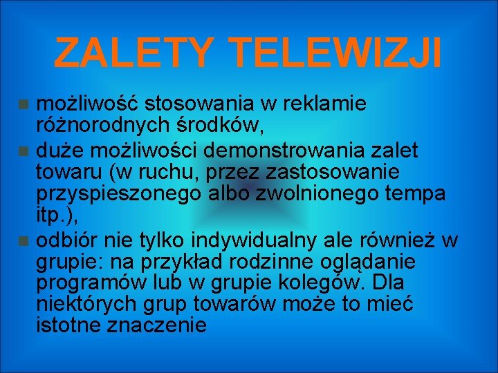 ZALETY TELEWIZJI możliwość stosowania w reklamie różnorodnych środków, duże możliwości demonstrowania zalet towaru (w