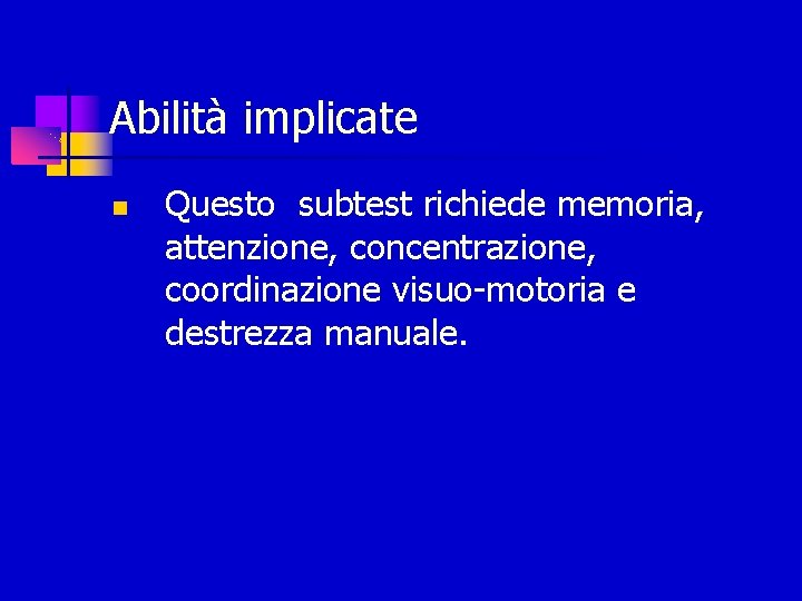 Abilità implicate Questo subtest richiede memoria, attenzione, concentrazione, coordinazione visuo-motoria e destrezza manuale. 