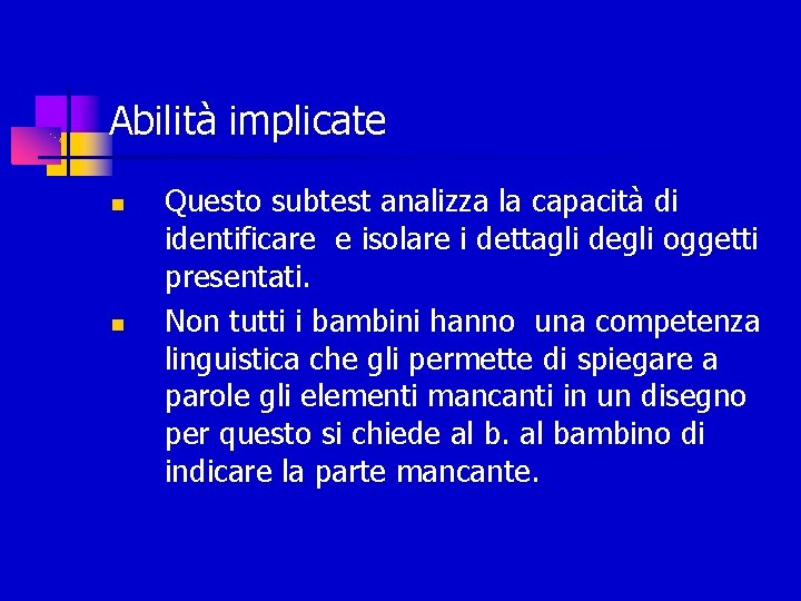 Abilità implicate Questo subtest analizza la capacità di identificare e isolare i dettagli degli