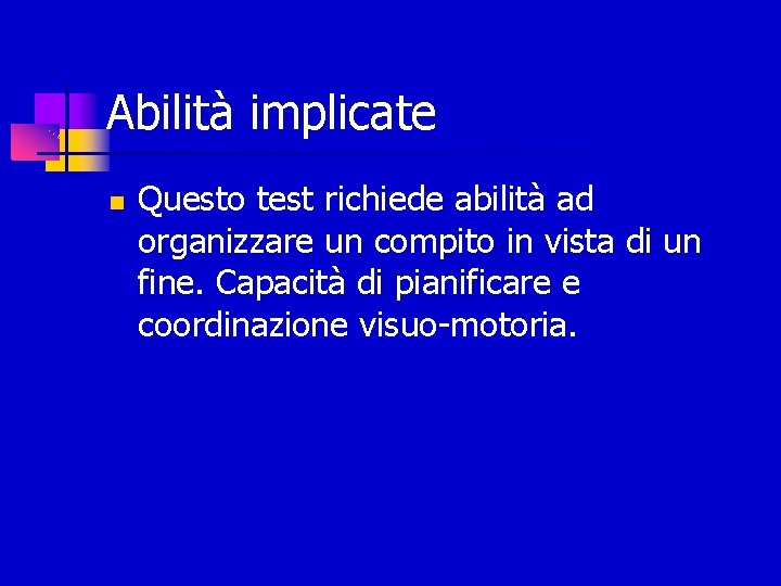 Abilità implicate Questo test richiede abilità ad organizzare un compito in vista di un