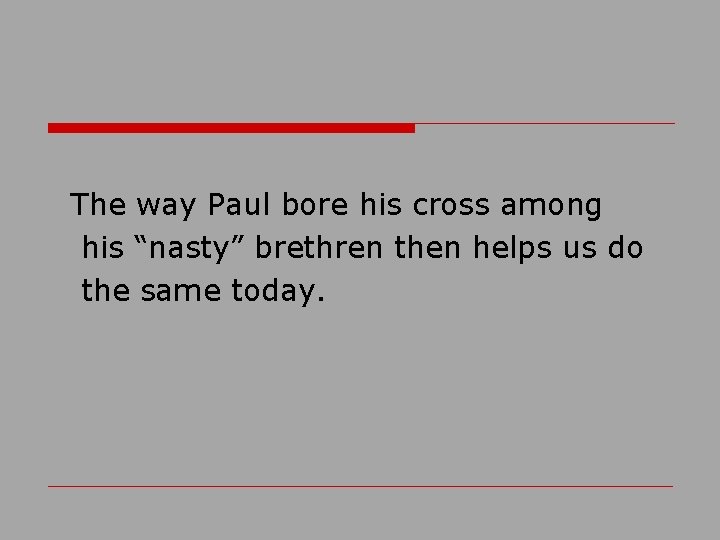 The way Paul bore his cross among his “nasty” brethren then helps us do