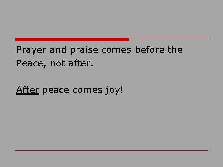 Prayer and praise comes before the Peace, not after. After peace comes joy! 