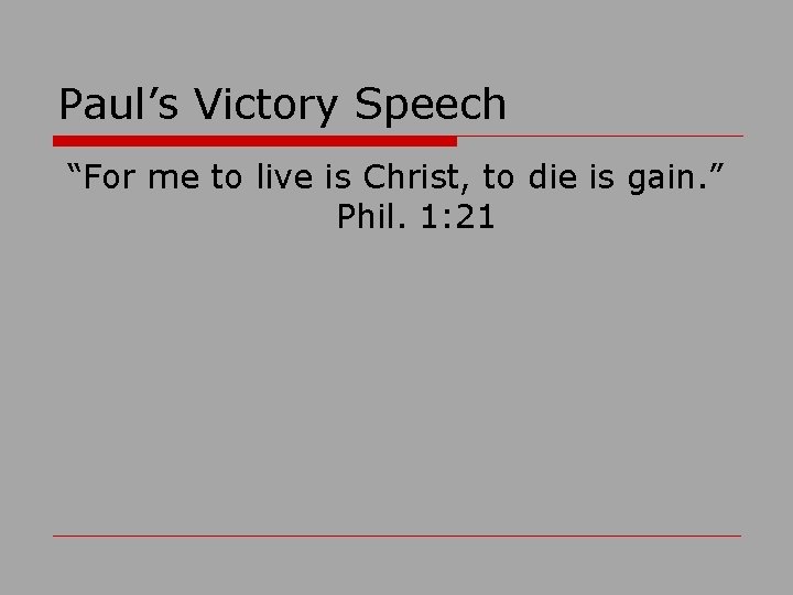 Paul’s Victory Speech “For me to live is Christ, to die is gain. ”