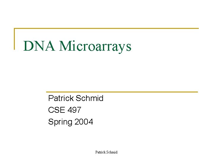 DNA Microarrays Patrick Schmid CSE 497 Spring 2004 Patrick Schmid DNA Microarrays Patrick Schmid CSE 497 Spring 2004 Patrick Schmid