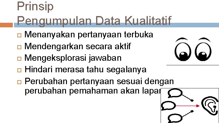 Prinsip Pengumpulan Data Kualitatif Menanyakan pertanyaan terbuka Mendengarkan secara aktif Mengeksplorasi jawaban Hindari merasa