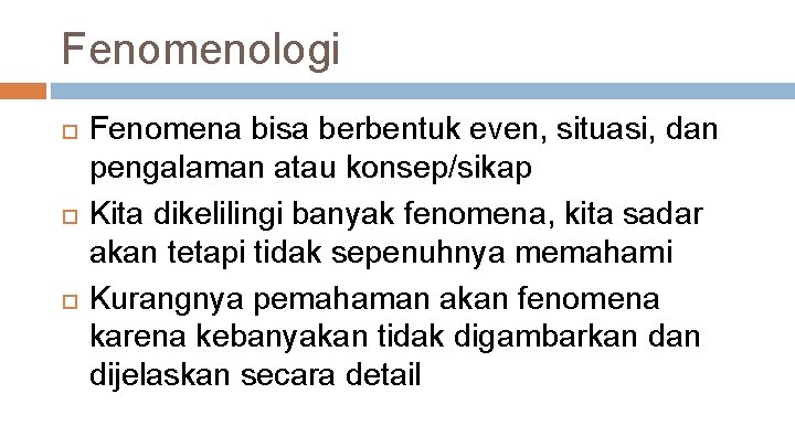 Fenomenologi Fenomena bisa berbentuk even, situasi, dan pengalaman atau konsep/sikap Kita dikelilingi banyak fenomena,