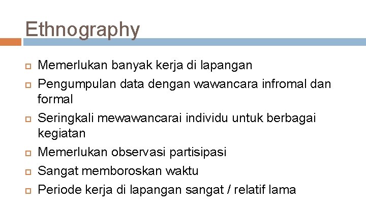 Ethnography Memerlukan banyak kerja di lapangan Pengumpulan data dengan wawancara infromal dan formal Seringkali