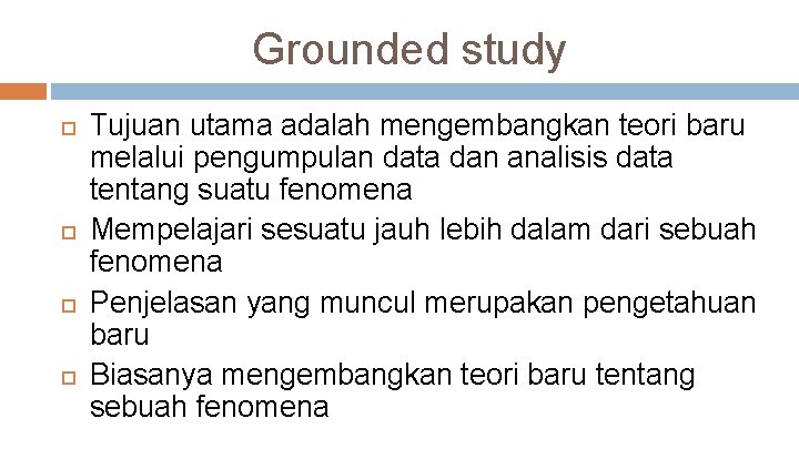 Grounded study Tujuan utama adalah mengembangkan teori baru melalui pengumpulan data dan analisis data