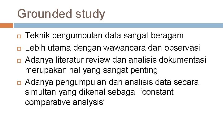 Grounded study Teknik pengumpulan data sangat beragam Lebih utama dengan wawancara dan observasi Adanya