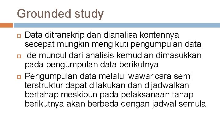 Grounded study Data ditranskrip dan dianalisa kontennya secepat mungkin mengikuti pengumpulan data Ide muncul