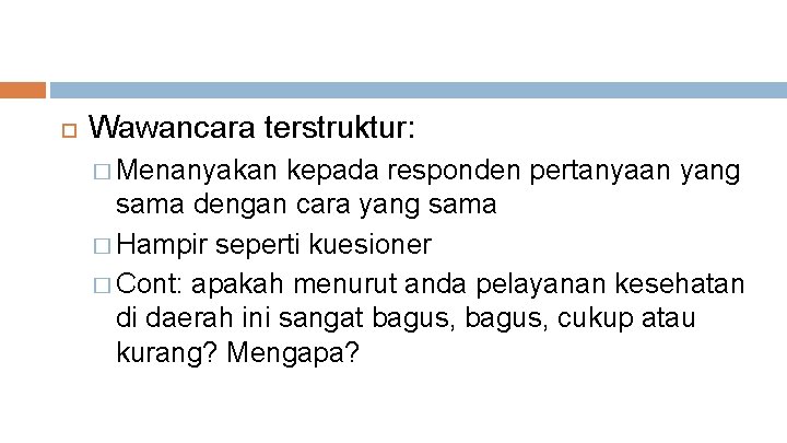  Wawancara terstruktur: � Menanyakan kepada responden pertanyaan yang sama dengan cara yang sama