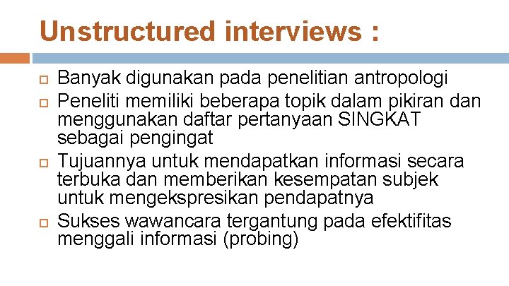 Unstructured interviews : Banyak digunakan pada penelitian antropologi Peneliti memiliki beberapa topik dalam pikiran