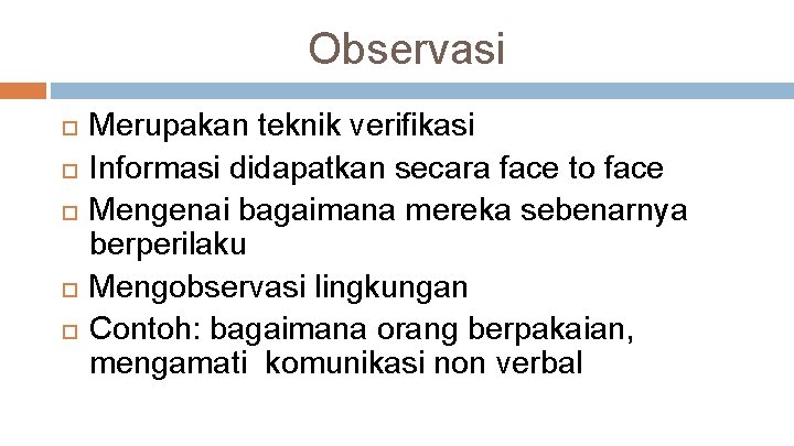 Observasi Merupakan teknik verifikasi Informasi didapatkan secara face to face Mengenai bagaimana mereka sebenarnya