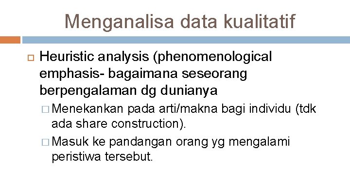 Menganalisa data kualitatif Heuristic analysis (phenomenological emphasis- bagaimana seseorang berpengalaman dg dunianya � Menekankan