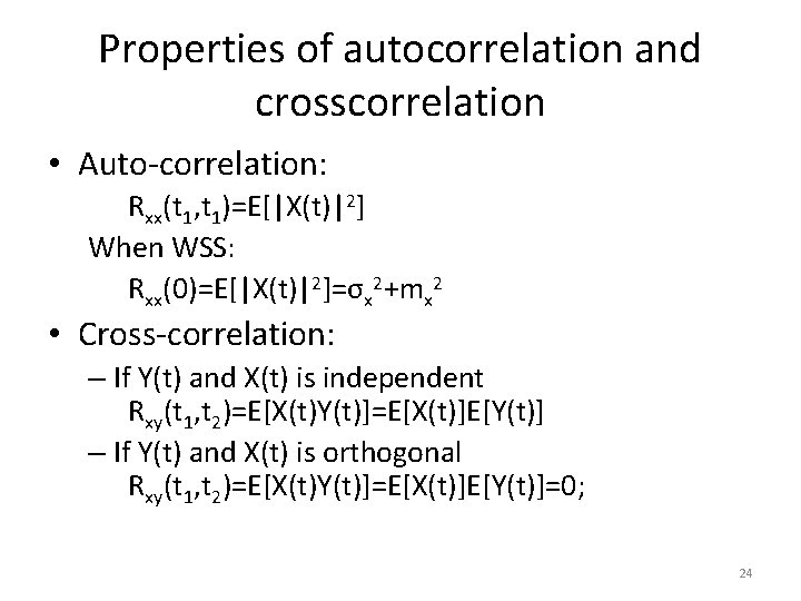 Properties of autocorrelation and crosscorrelation • Auto-correlation: Rxx(t 1, t 1)=E[|X(t)|2] When WSS: Rxx(0)=E[|X(t)|2]=σx