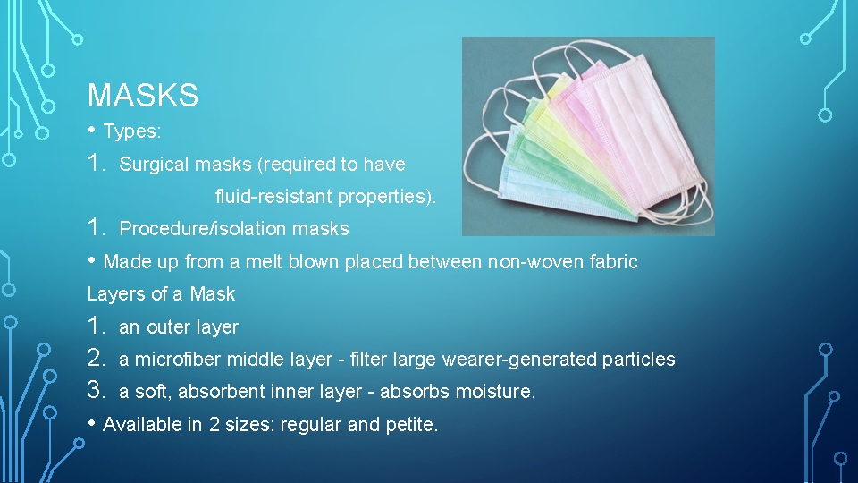 MASKS • Types: 1. Surgical masks (required to have fluid-resistant properties). 1. Procedure/isolation masks