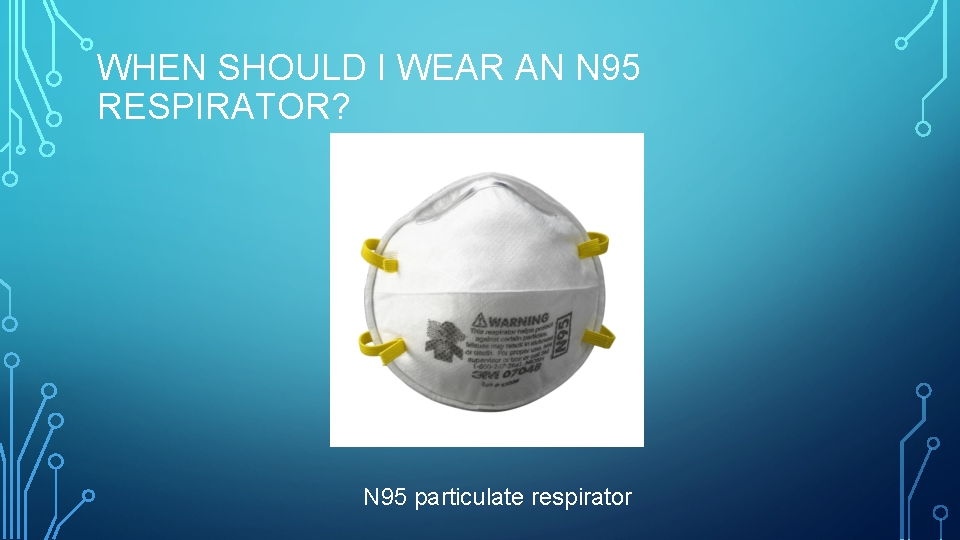 WHEN SHOULD I WEAR AN N 95 RESPIRATOR? N 95 particulate respirator 