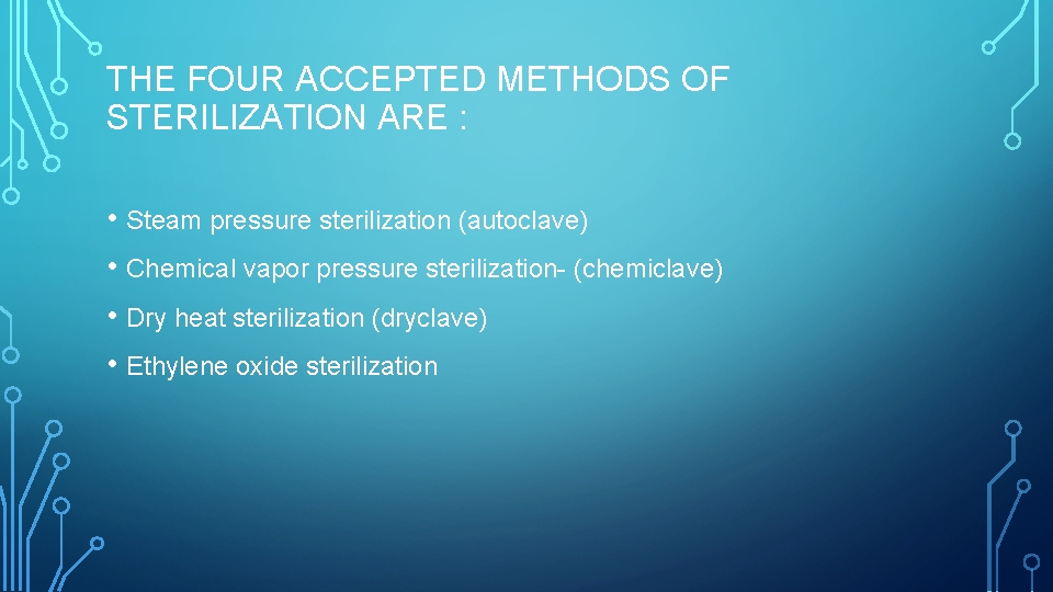 THE FOUR ACCEPTED METHODS OF STERILIZATION ARE : • Steam pressure sterilization (autoclave) •