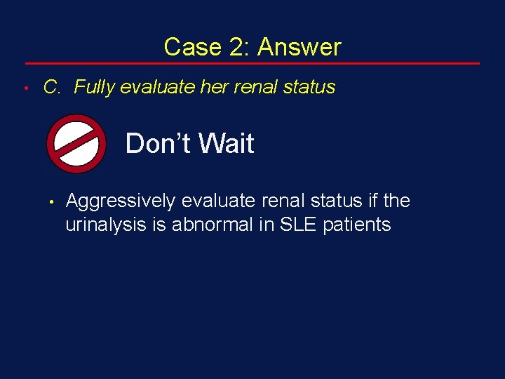 Case 2: Answer • C. Fully evaluate her renal status • • Don’t Wait