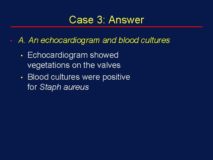 Case 3: Answer • A. An echocardiogram and blood cultures • • Echocardiogram showed