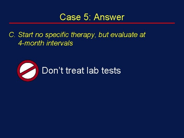 Case 5: Answer C. Start no specific therapy, but evaluate at 4 -month intervals