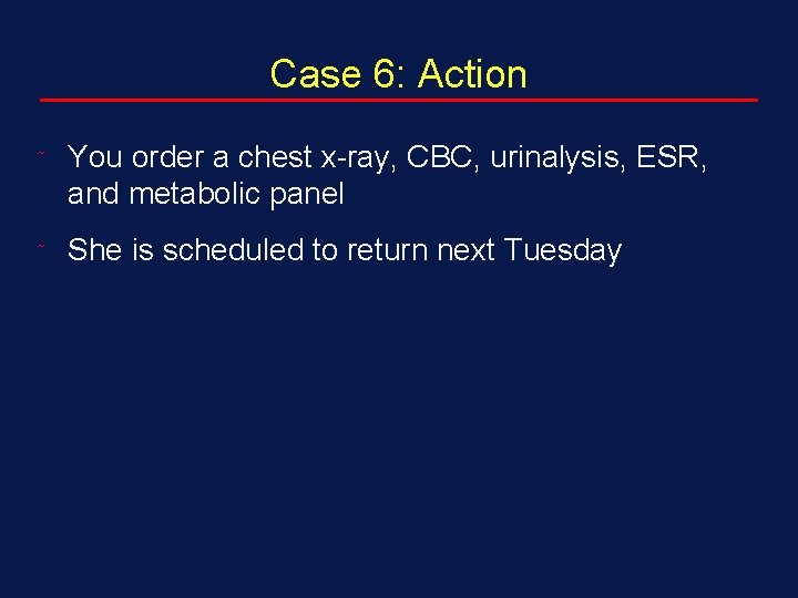 Case 6: Action ˜ You order a chest x-ray, CBC, urinalysis, ESR, and metabolic