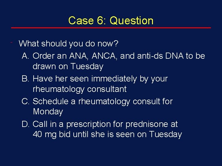 Case 6: Question ˜ What should you do now? A. Order an ANA, ANCA,