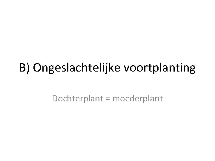 B) Ongeslachtelijke voortplanting Dochterplant = moederplant 